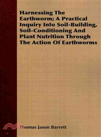 Harnessing the Earthworm—A Practical Inquiry into Soil-building, Soil-Conditioning and Plant Nutrition Through the Action of Earthworms, with instructions for Intensive Propag