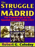 The Struggle for Madrid: The Central Epic of the Spanish Conflict 1936-1937