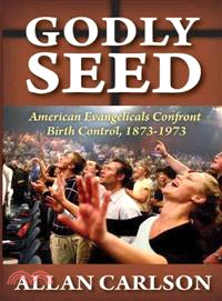 Godly Seed: American Evangelicals Confront Birth Control, 1873-1973