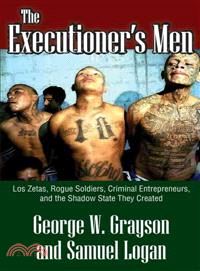 The Executioner's Men―Los Zetas, Rogue Soldiers, Criminal Entrepreneurs, and the Shadow State They Created