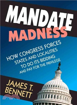 Mandate Madness ─ How Congress Forces States and Localities to Do Its Bidding and Pay for the Privilege