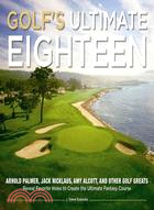 Golf's Ultimate Eighteen: Arnold Palmer, Jack Nicklaus, Amy Alcott, and Other Golf Greats Reveal Favorite Holes to Create the Ultimate Fantasy Course