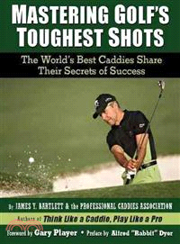 Mastering Golf's Toughest Shots ─ The World's Best Caddies Share Their Secrets of Success