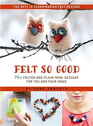 Felt So Good ― 70+ Felted and Plain Wool Designs for You and Your Home