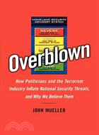 Overblown: How Politicians and the Terrorism Industry Inflate National Security Threats, and Why We Believe Them