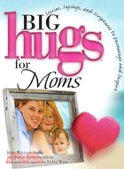Big Hugs for Moms: Stories, Sayings, and Scriptures to Encourage and Inspire
