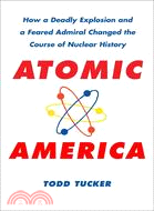 Atomic America: How a Deadly Explosion and a Feared Admiral Changed the Course of Nuclear History