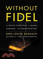 Without Fidel: A Death Foretold in Miami, Havana, and Washington