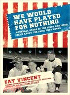 We Would Have Played for Nothing: Baseball Stars of the 1950s and 1960s Talk About the Game They Loved