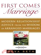 First Comes Marriage: Modern Relationship Advice from the Ancient Wisdom of Arranged Marriages