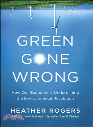 Green Gone Wrong: How Our Economy Is Undermining the Environmental Revolution