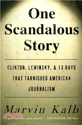 One Scandalous Story: Clinton, Lewinsky, and Thirteen Days That Tarnished American Journalism