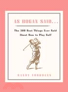 As Hogan Said . . .: The 389 Best Things Anyone Said About How to Play Golf