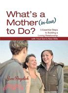 What's a Mother (In-Law) to Do?: 5 Essential Steps for Building a Loving Relationship with Your Son's New Wife