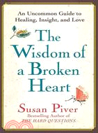The Wisdom of a Broken Heart: An Uncommon Guide to Healing, Insight, and Love