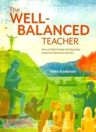 The Well-Balanced Teacher: How to Work Smarter and Stay Sane Inside the Classroom and Out