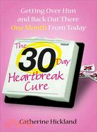 The 30-Day Heartbreak Cure: Getting over Him and Back Out There One Month from Today