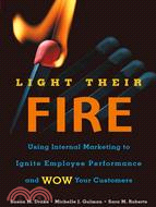 Light Their Fire: Using Internal Marketing To Ignite Employee Performance And Wow Your Customers