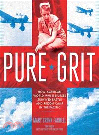 Pure Grit ― How American World War II Nurses Survived Battle and Prison Camp in the Pacific