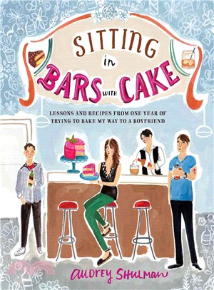 Sitting in Bars With Cake ― Lessons and Recipes from One Year of Trying to Bake My Way to a Boyfriend