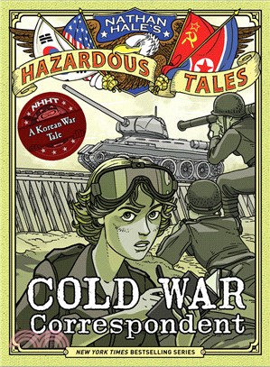 Cold War Correspondent (Nathan Hale’s Hazardous Tales #11): A Korean War Tale