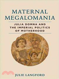 Maternal Megalomania ─ Julia Domna and the Imperial Politics of Motherhood