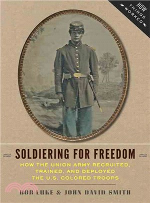 Soldiering for Freedom ─ How the Union Army Recruited, Trained, and Deployed the U.S. Colored Troops