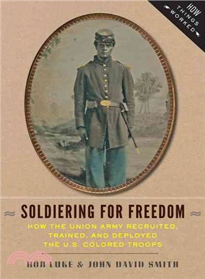 Soldiering for Freedom ─ How the Union Army Recruited, Trained, and Deployed the U.S. Colored Troops