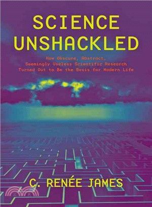 Science Unshackled ─ How Obscure, Abstract, Seemingly Useless Scientific Research Turned Out to Be the Basis for Modern Life