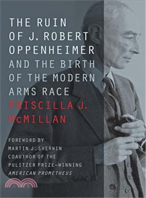The Ruin of J. Robert Oppenheimer ― And the Birth of the Modern Arms Race
