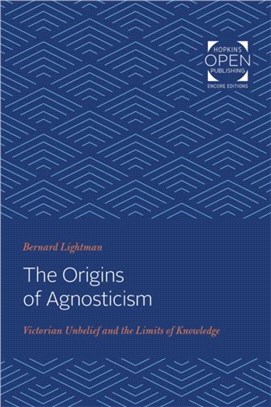 The Origins of Agnosticism：Victorian Unbelief and the Limits of Knowledge