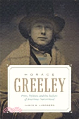Horace Greeley ― Print, Politics, and the Failure of American Nationhood