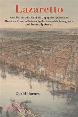 Lazaretto: How Philadelphia Used an Unpopular Quarantine Based on Disputed Science to Accommodate Immigrants and Prevent Epidemic