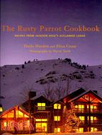 The Rusty Parrot Cookbook: Recipes from Jackson Hole's Acclaimed Lodge