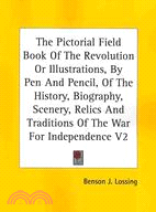 The Pictorial Field Book of the Revolution or Illustrations, by Pen and Pencil, of the History, Biography, Scenery, Relics and Traditions of the War for Independence