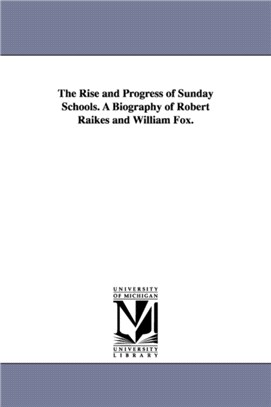 The Rise and Progress of Sunday Schools. A Biography of Robert Raikes and William Fox.