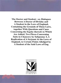 The Doctor and Student ― or, Dialogues Between A Doctor of Divinity and A Student in the Laws of England, Containing the Grounds of Those Laws, Together With Questions and Cas