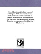 School Funds and School Laws of Michigan, With Notes and Forms to Which Are Added Elements of School Architecture, and Thoughts On Warming and Ventilation, School Furniture, Apparatus, Etc.