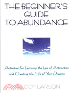 The Beginner's Guide to Abundance: Activities for Learning the Law of Attraction and Creating Life Your Dream