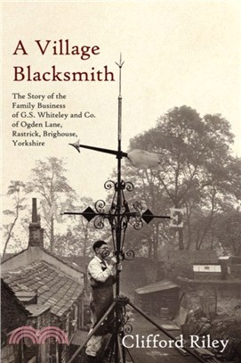 A Village Blacksmith：The Story of the Family Business of G.S. Whiteley and Co. of Ogden Lane, Rastrick, Brighouse, Yorkshire