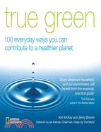 True Green: 100 Everyday Ways You Can Contribute to a Healthier Planet