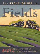 The Field Guide to Fields: Hidden Treasures of Meadows, Prairies, and Pastures