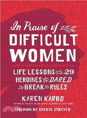 In praise of difficult women :life lessons from 29 heroines who dared to break the rules /