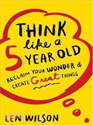 Think Like a 5 Year Old ― Reclaim Your Wonder & Create Great Things