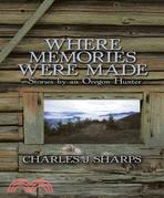 Where Memories Were Made: Stories by an Oregon Hunter