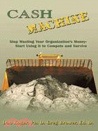 Cash Machine: Stop Wasting Your Organization's Money-start Using It to Compete and Survive