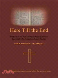 Here Till the End ─ The Case for the Post-Tribulation Rapture Position: Exposing the Pre-Tribulation Rapture Position