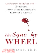 The Squeaky Wheel: Complaining the Right Way to Get Results, Improve Your Relationships, and Enhance Self-esteem