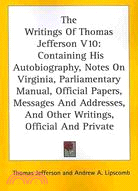 The Writings of Thomas Jefferson: Containing His Autobiography, Notes on Virginia, Parliamentary Manual, Official Papers, Messages and Addresses, and Other Writings, Official and Priva