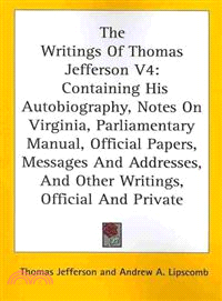 The Writings of Thomas Jefferson—Containing His Autobiography, Notes on Virginia, Parliamentary Manual, Official Papers, Messages and Addresses, and Other Writings, Official and Priva